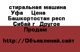 стиральная машина “Уфа“ › Цена ­ 1 200 - Башкортостан респ., Сибай г. Другое » Продам   